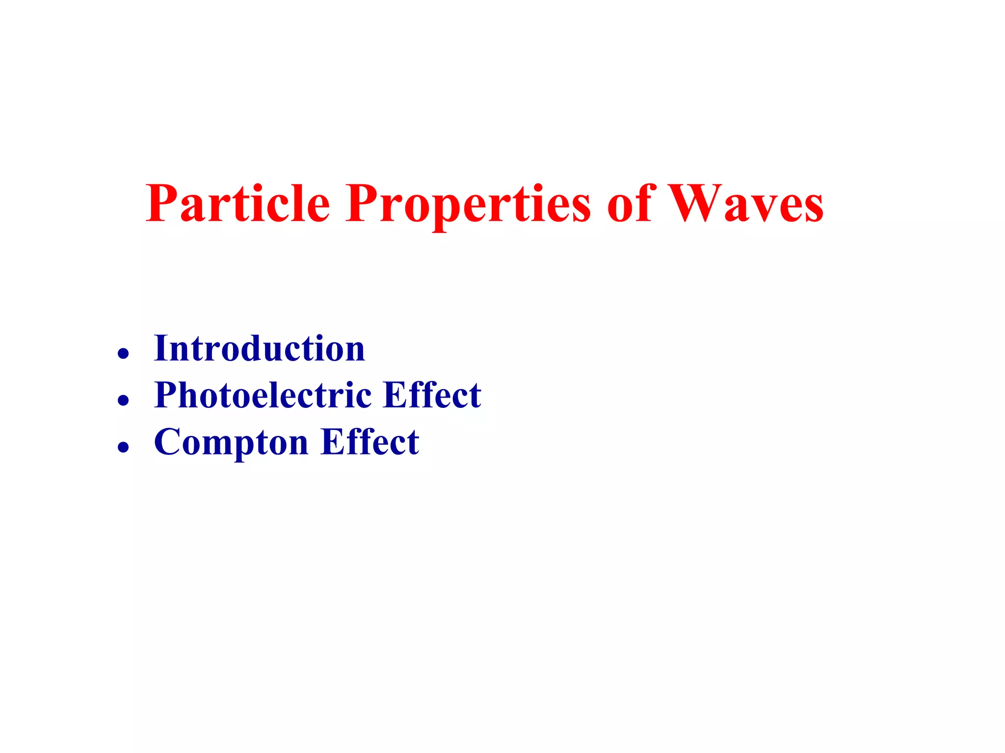 Particle Properties of Waves
● Introduction
● Photoelectric Effect
● Compton Effect
 