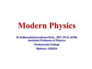 Modern Physics
Dr.N.Meenakshisundaram M.Sc., NET, Ph.D. (IITM)
Assistant Professor of Physics
Vivekananda College
Madurai - 625234
 