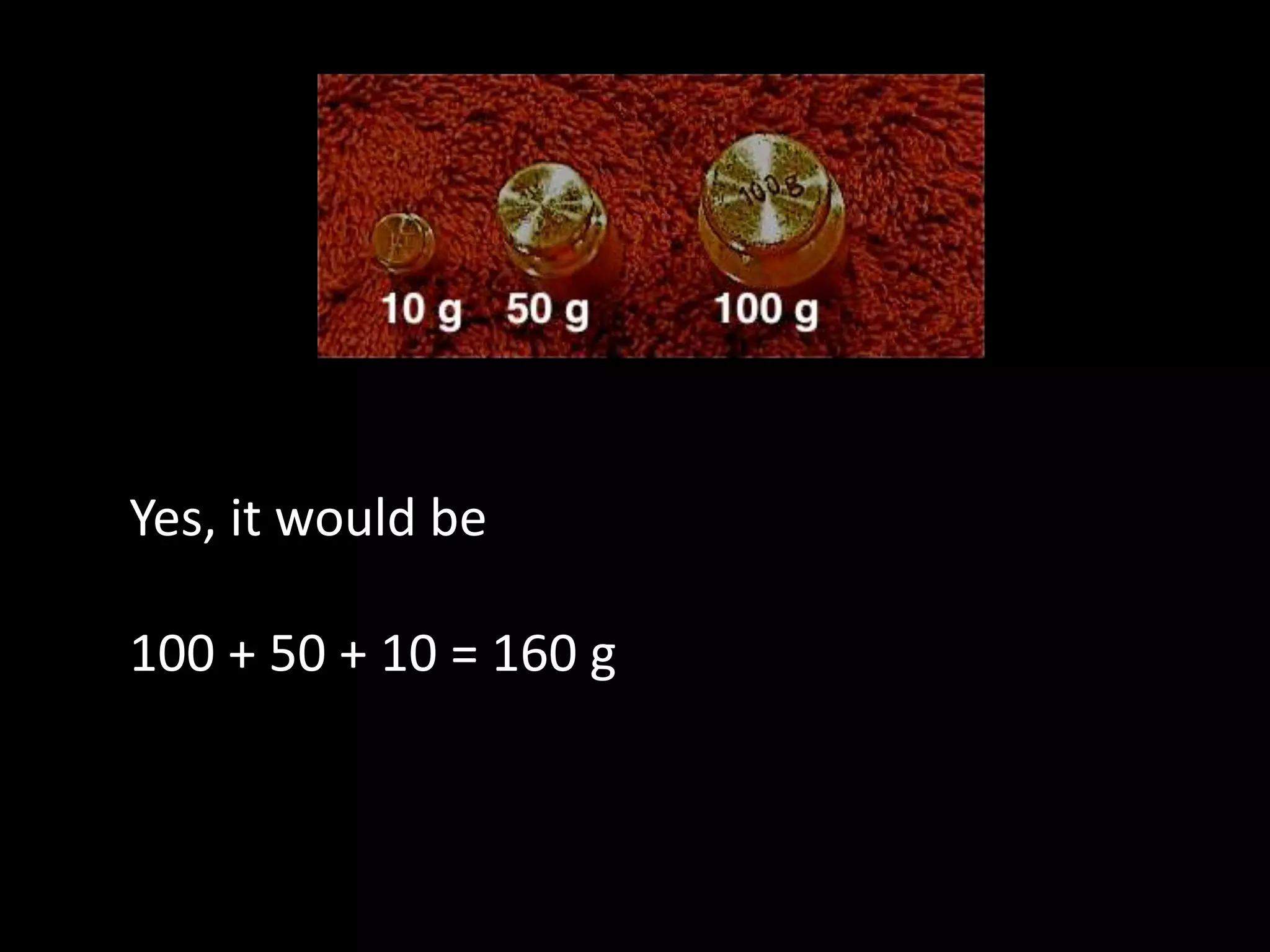 Yes, it would be
100 + 50 + 10 = 160 g
 