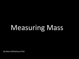 Measuring Mass
By Moira Whitehouse PhD
 
