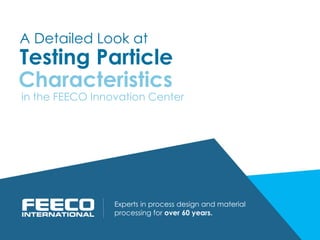 Testing Particle
Experts in process design and material
processing for over 60 years.
in the FEECO Innovation Center
A Detailed Look at
Characteristics
 