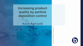 Increasing product
quality by particle
deposition control
Koos Agricola
BrookhuisAplliedDataIntelligence
 
