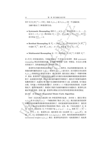 10

              i   1:N      i
          E [Nn |Wn ] = N Wn .                         π n (x1:n )         πn (x1:n )                           .



                                                                          1
     • Systematic Resampling                                    U1 ∼ U 0, N                              i = 2, . . . , N
                                      i−1                   i                     i−1    k                  i        k
                 Ui = U1 +             N
                                                           Nn   =        Uj :     k=1   Wn    ≤ Uj ≤        k=1     Wn
                                0
                                k=1   = 0.


                                                        i       i                                                       1:N
     • Residual Resampling                             Nn = N W n                                               N, W n
                        1:N                     i                                                           i
                       Nn                   W n ∝ Wn − N −1 Nn
                                                   i         i                           i    i
                                                                                        Nn = Nn + N n .


                                                                                          1:N                        1:N
     • Multinomial Resampling                                                        (N, Wn )                       Nn .


         O(N )                                                                                   .          systematic
resampling
                                                                     .
                                                            πn (x1:n )
                                        In (ϕn )                 πn (x1:n )
π n (x1:n )                                            .
     .


                                                                                             .
                        n                                                n+1
                                            .
                            .                                                                                           .
§1.3.5           A Generic Sequential Monte Carlo Algorithm

          SMC                                       SIS                               .              1
                                                                                  i    i
π1 (x1 )          IS             π1 (x1 )                                       {W1 , X1 }.
                                                                                                                .
  1     i                                                                                                            i
{ N , X 1}                                                                 .                                        X1
   i                                    i                                                                 j1            j2
N1                                     N1                         j1 = j2 = · · · = jN1
                                                                                      i                  X1     = X1 =
                jN i                                                                                                i
                          i                                                                    i
· · · = X1        1
                       = X1 .                                            SIS                  X2 ∼ q2 (x2 |X 1 ).
            i    i
         (X 1 , X2 )                                π1 (x1 )q2 (x2 |x1 ).
incremental weights α2 (x1:2 ).
 