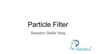 Particle Filter
Seoyeon Stella Yang
 