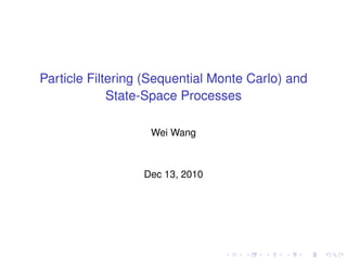 Particle Filtering (Sequential Monte Carlo) and
             State-Space Processes

                   Wei Wang



                  Dec 13, 2010
 