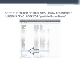 GO TO THE FOLDER OF YOUR FRESH INSTALLED PARTICLE 
ILLUSIONS DEMO. LOOK FOR “particleIllusionDemo”. 
 