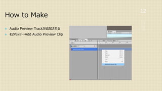 How to Make
12
 Audio Preview Trackが追加される
 右クリック→Add Audio Preview Clip
 