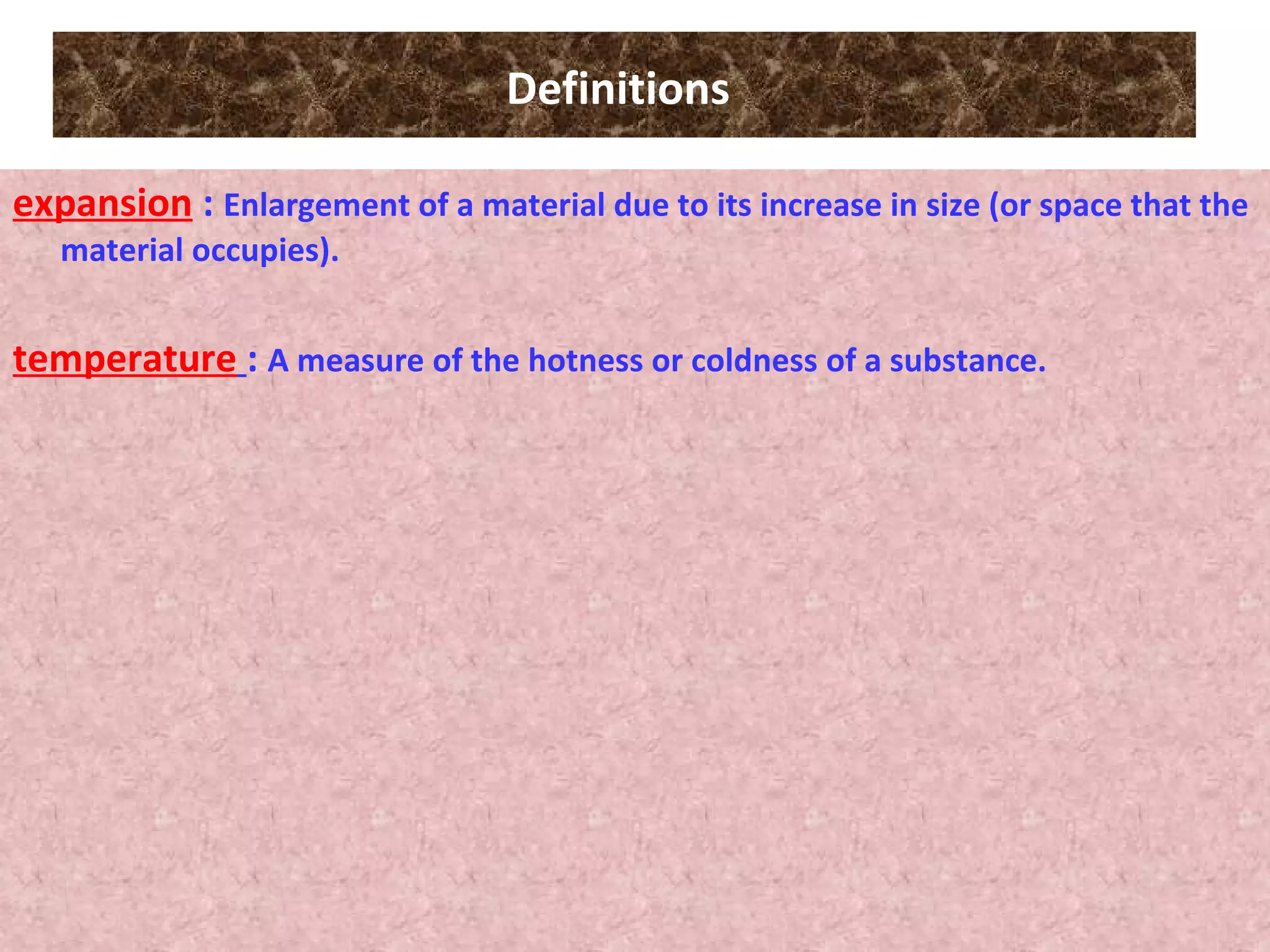 Definitions   expansion  :  Enlargement of a material due to its increase in size (or space that the material occupies). temperature   :  A measure of the hotness or coldness of a substance. 
