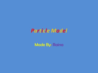 Particle Model

 Made By: Raina
 
