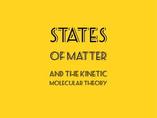 St
ates
of matter
and the kinetic
molecular theory

 