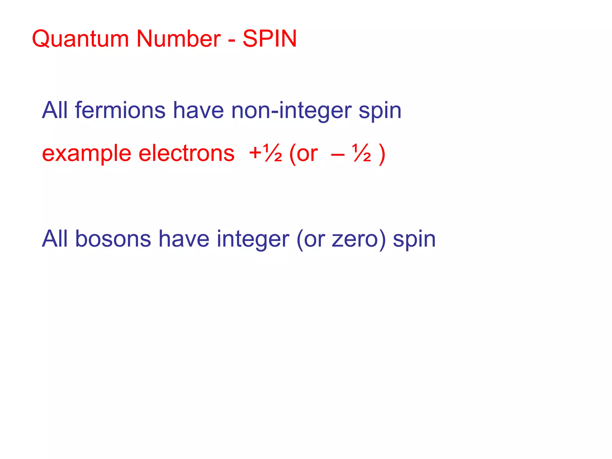 Quantum Number - SPIN


All fermions have non-integer spin
example electrons +½ (or – ½ )


All bosons have integer (or zero) spin
 