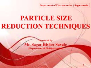 PARTICLE SIZE
REDUCTION TECHNIQUES
Presented By
Mr. Sagar Kishor Savale
[Department of Pharmaceutics]
1
Department of Pharmaceutics | Sagar savale
 