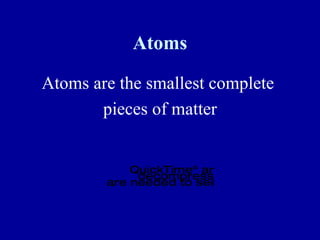 Atoms Atoms are the smallest complete  pieces of matter 