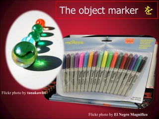 The object marker  を Flickr photo by  tanakawho Flickr photo by  El Negro Magnifico 