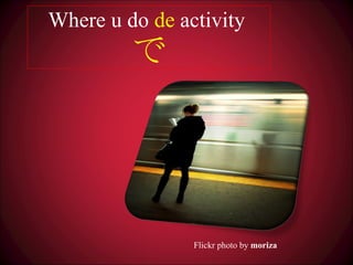 Where u do  de  activity で Flickr photo by  moriza 