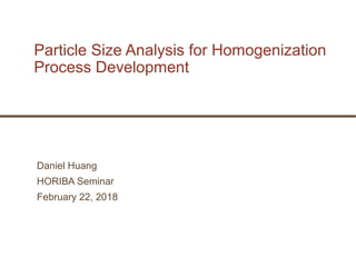 Daniel Huang
HORIBA Seminar
February 22, 2018
Particle Size Analysis for Homogenization
Process Development
 