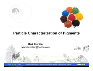 Particle Characterization of Pigments
Mark Bumiller
Mark.bumiller@horiba.com

© 2012 HORIBA, Ltd. All rights reserved.

 