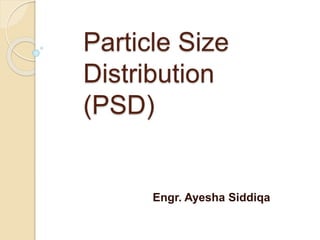 Particle Size
Distribution
(PSD)
Engr. Ayesha Siddiqa
 