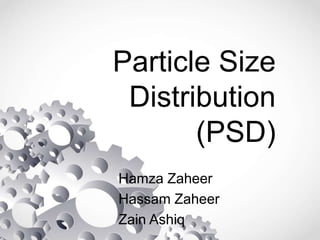 Particle Size
Distribution
(PSD)
Hamza Zaheer
Hassam Zaheer
Zain Ashiq
 