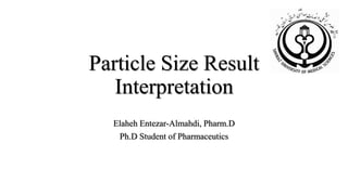 Particle Size Result
Interpretation
Elaheh Entezar-Almahdi, Pharm.D
Ph.D Student of Pharmaceutics
 