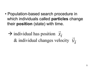 5
• Population-based search procedure in
which individuals called particles change
their position (state) with time.
 