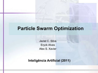 Particle Swarm Optimization
Jaziel C. Silva
Eryck Alves
Alex S. Xavier
Inteligência Artificial (2011)
 