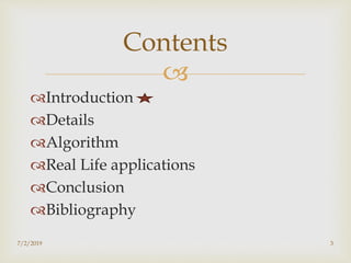 
Introduction
Details
Algorithm
Real Life applications
Conclusion
Bibliography
Contents
7/2/2019 3
 