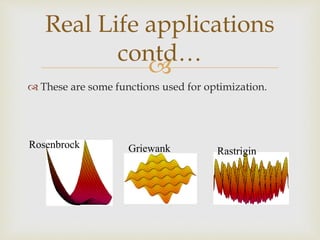 
 These are some functions used for optimization.
Real Life applications
contd…
Griewank Rastrigin
Rosenbrock
 