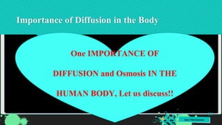Jens Martensson
Importance of Diffusion in the Body
18
One IMPORTANCE OF
DIFFUSION and Osmosis IN THE
HUMAN BODY, Let us discuss!!
 