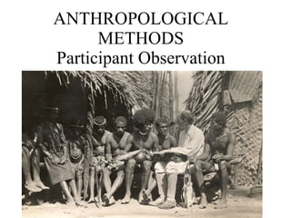 ANTHROPOLOGICAL METHODS Participant Observation 