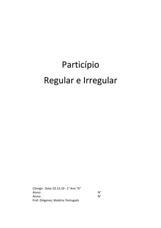 Particípio
Regular e Irregular
Cônego - Data: 02.12.10 - 1° Ano “A”
Aluno: N°
Aluno: N°
Prof. Diógenes; Matéria: Português
 