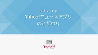 タブレット版 Yahoo ニュースアプリのこだわり Yxdena
