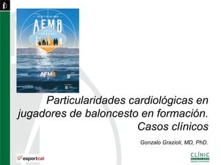 Gonzalo Grazioli, MD, PhD.
Particularidades cardiológicas en
jugadores de baloncesto en formación.
Casos clínicos
 