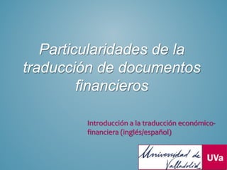 Particularidades de la
traducción de documentos
financieros
Introducción a la traducción económico-
financiera (inglés/español)
 