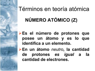 Términos en teoría atómica
NÚMERO ATÓMICO (Z)
Es el número de protones que
posee un átomo y es lo que
identifica a un elemento.
En un átomo neutro, la cantidad
de protones es igual a la
cantidad de electrones.
 