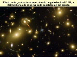Efecto lente gravitacional en el cúmulo de galaxias Abell 2218, a
2000 millones de años-luz en la constelación del dragón
 