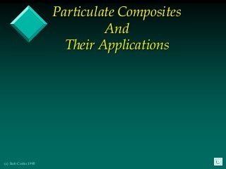 Particulate Composites
                               And
                        Their Applications




(c) Bob Cottis 1995
 