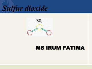 MS IRUM FATIMA
Sulfur dioxide
 