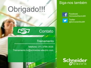 Schneider Electric 104
- Division - Name – Date
Telefone: (11) 3795-3535
Treinamento.br@schneider-electric.com
Contato
Treinamento
Obrigado!!! Facebook
/SchneiderElectricBR
Twitter
@SchneiderElecBR
Siga-nos também
 