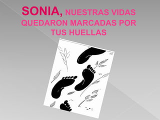 SONIA, NUESTRAS VIDAS
QUEDARON MARCADAS POR
     TUS HUELLAS
 