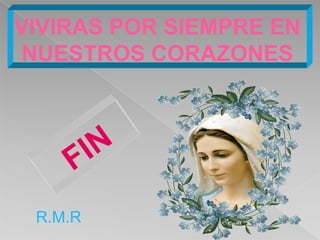 VIVIRAS POR SIEMPRE EN
 NUESTROS CORAZONES




 R.M.R
 