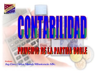 Profesor:  Ing.Com. Carlos Massuh Villavicencio MSc. CONTABILIDAD PRINCIPIO DE LA PARTIDA DOBLE 