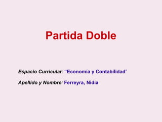 Partida Doble 
Espacio Curricular: “Economía y Contabilidad” 
Apellido y Nombre: Ferreyra, Nidia 
 