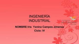 INGENIERÍA
INDUSTRIAL
NOMBRE:Iris Yanina Campos Jimenez
Ciclo: IV
 