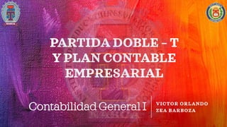 ContabilidadGeneralI VICTOR ORLANDO
ZEA BARBOZA
PARTIDA DOBLE – T
Y PLAN CONTABLE
EMPRESARIAL
 