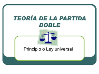TEORÍA DE LA PARTIDA
       DOBLE



  Principio o Ley universal
 