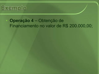 • Operação 4 – Obtenção de
  Financiamento no valor de R$ 200.000,00;
 