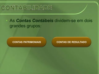 • As Contas Contábeis dividem-se em dois
  grandes grupos:


  CONTAS PATRIMONIAIS   CONTAS DE RESULTADO
 