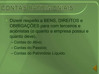 • Dizem respeito a BENS, DIREITOS e
  OBRIGAÇÕES para com terceiros e
  acionistas (o quanto a empresa possui e
  quanto deve).
  – Contas do Ativo;
  – Contas do Passivo;
  – Contas do Patrimônio Líquido.
 