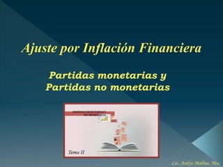 Partidas monetarias y
Partidas no monetarias
Ajuste por Inflación Financiera
Lic. Arelys Molina. Msc
 